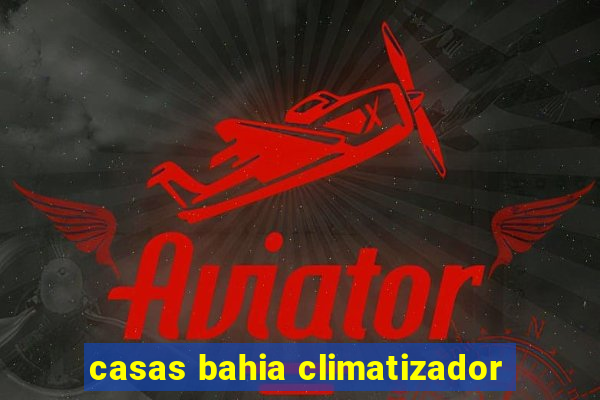 casas bahia climatizador